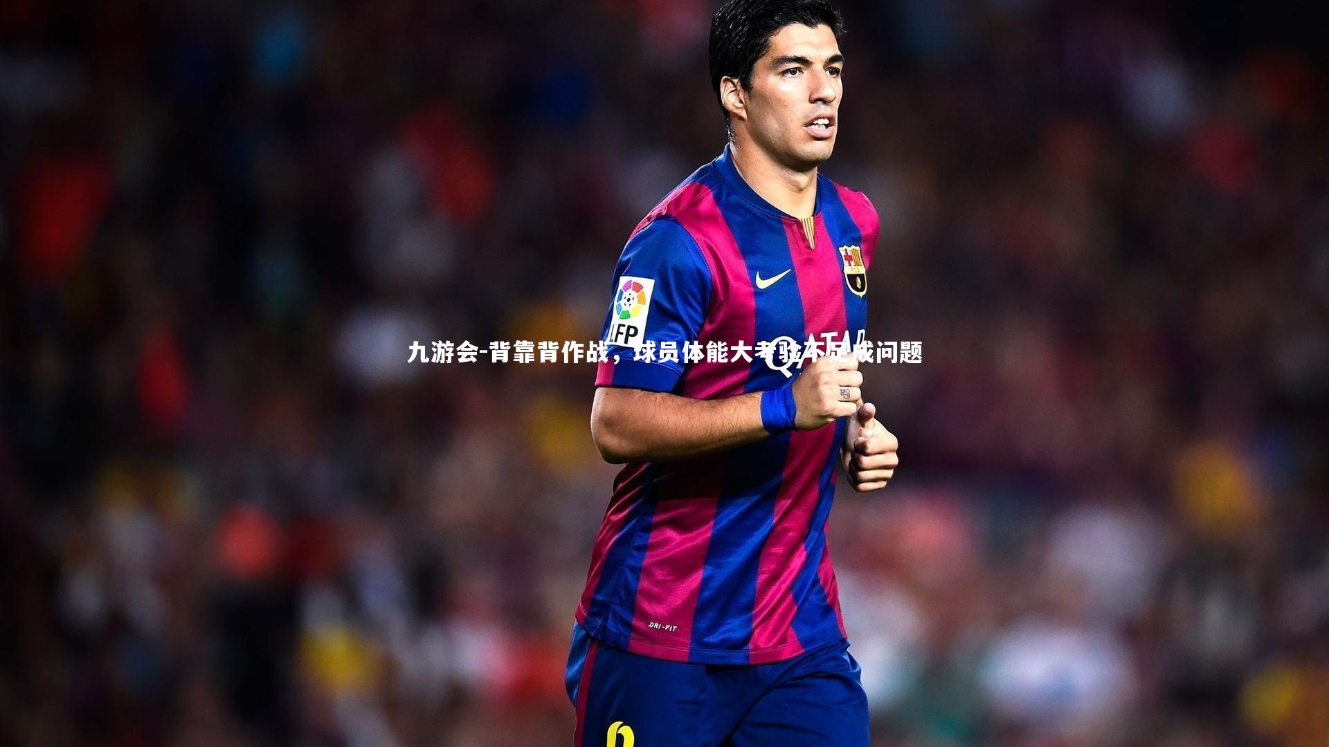 九游会-背靠背作战，球员体能大考验不足成问题