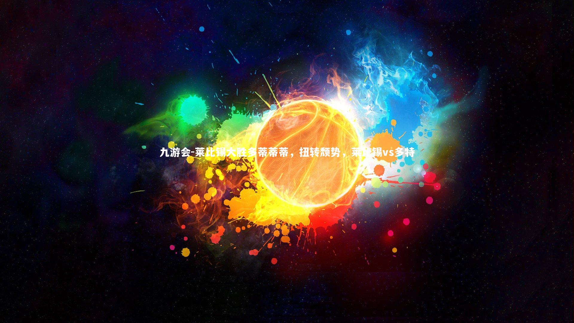 九游会-莱比锡大胜多蒂蒂蒂，扭转颓势，莱比锡vs多特