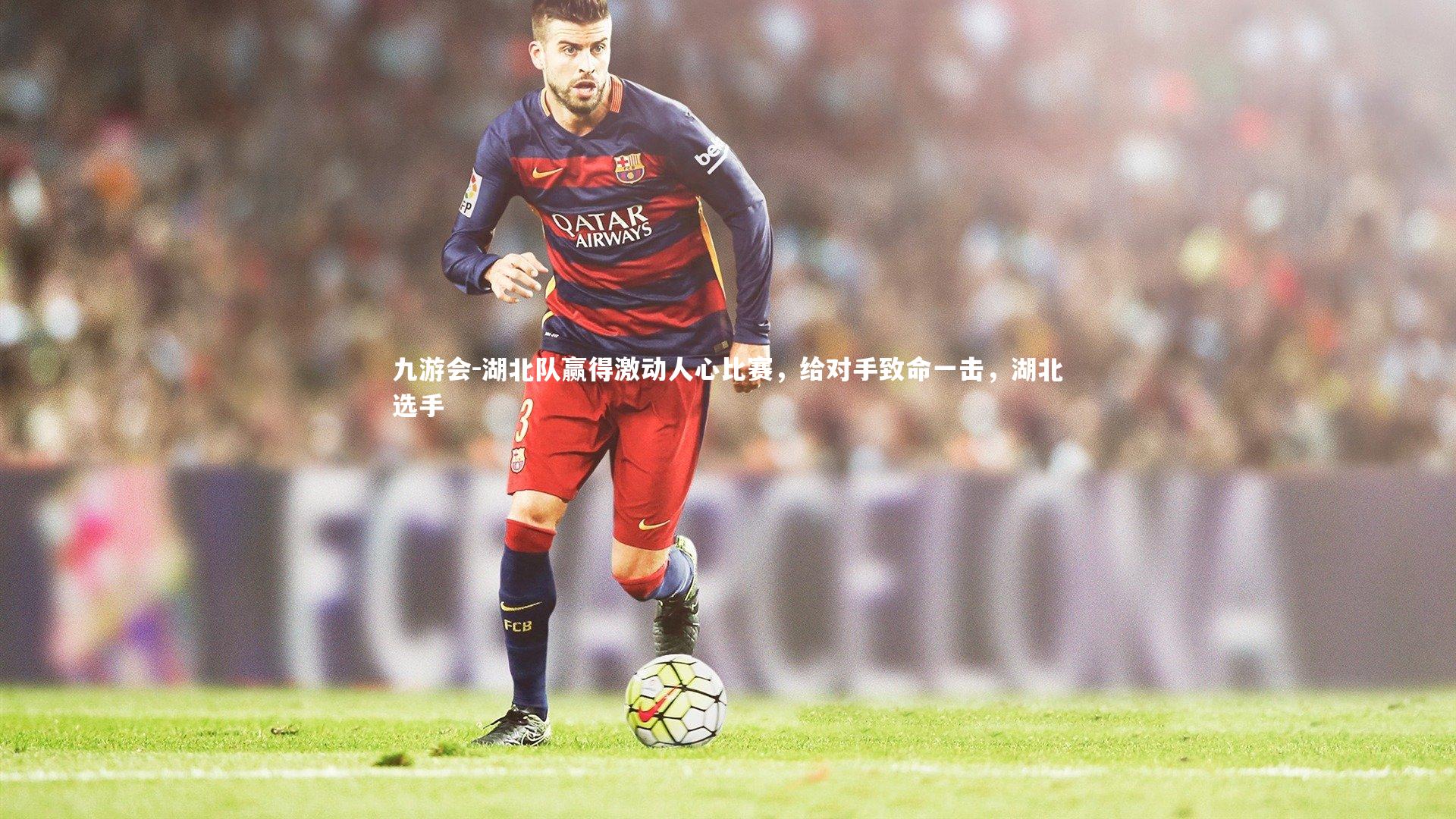 九游会-湖北队赢得激动人心比赛，给对手致命一击，湖北选手