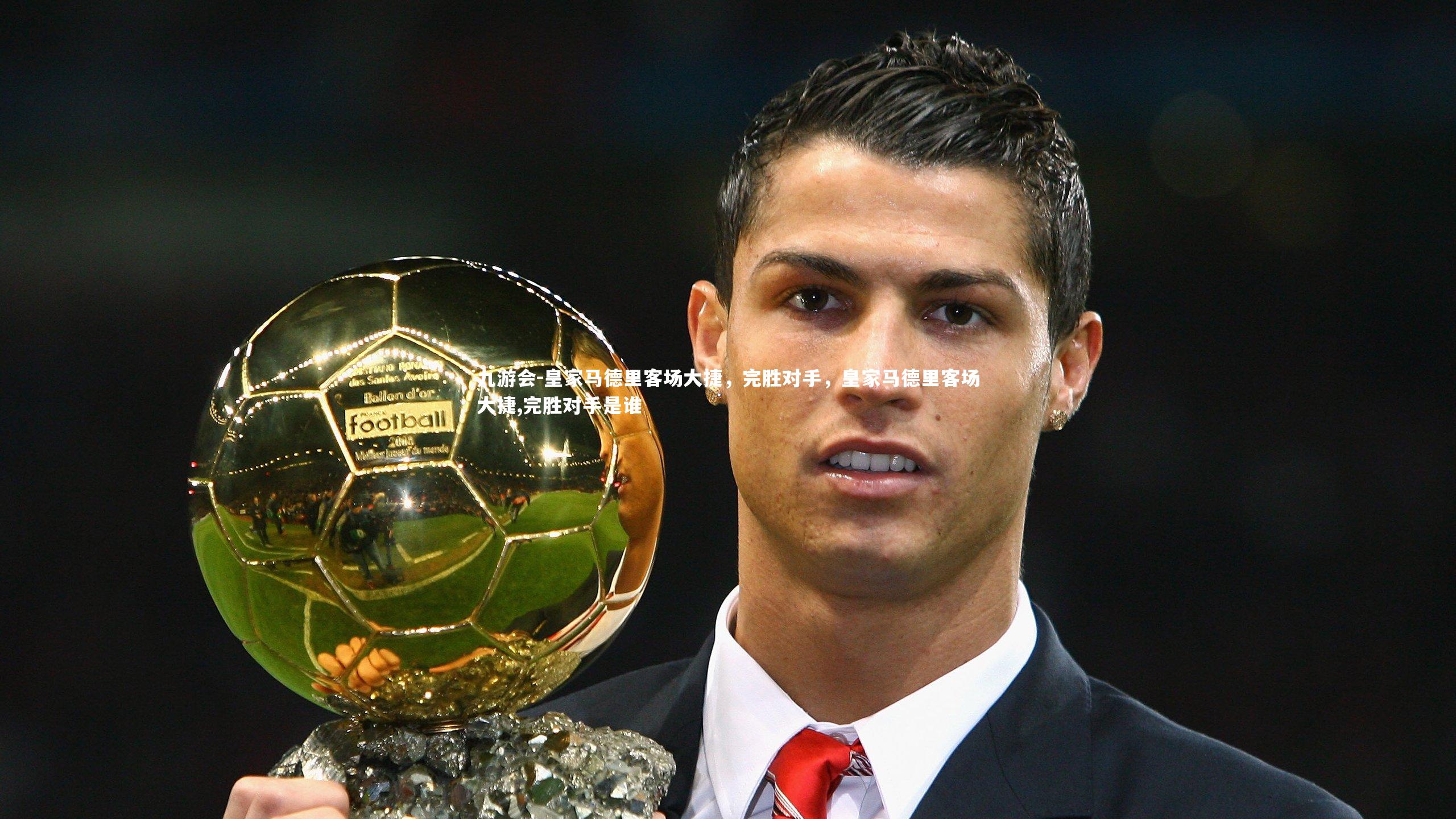 九游会-皇家马德里客场大捷，完胜对手，皇家马德里客场大捷,完胜对手是谁