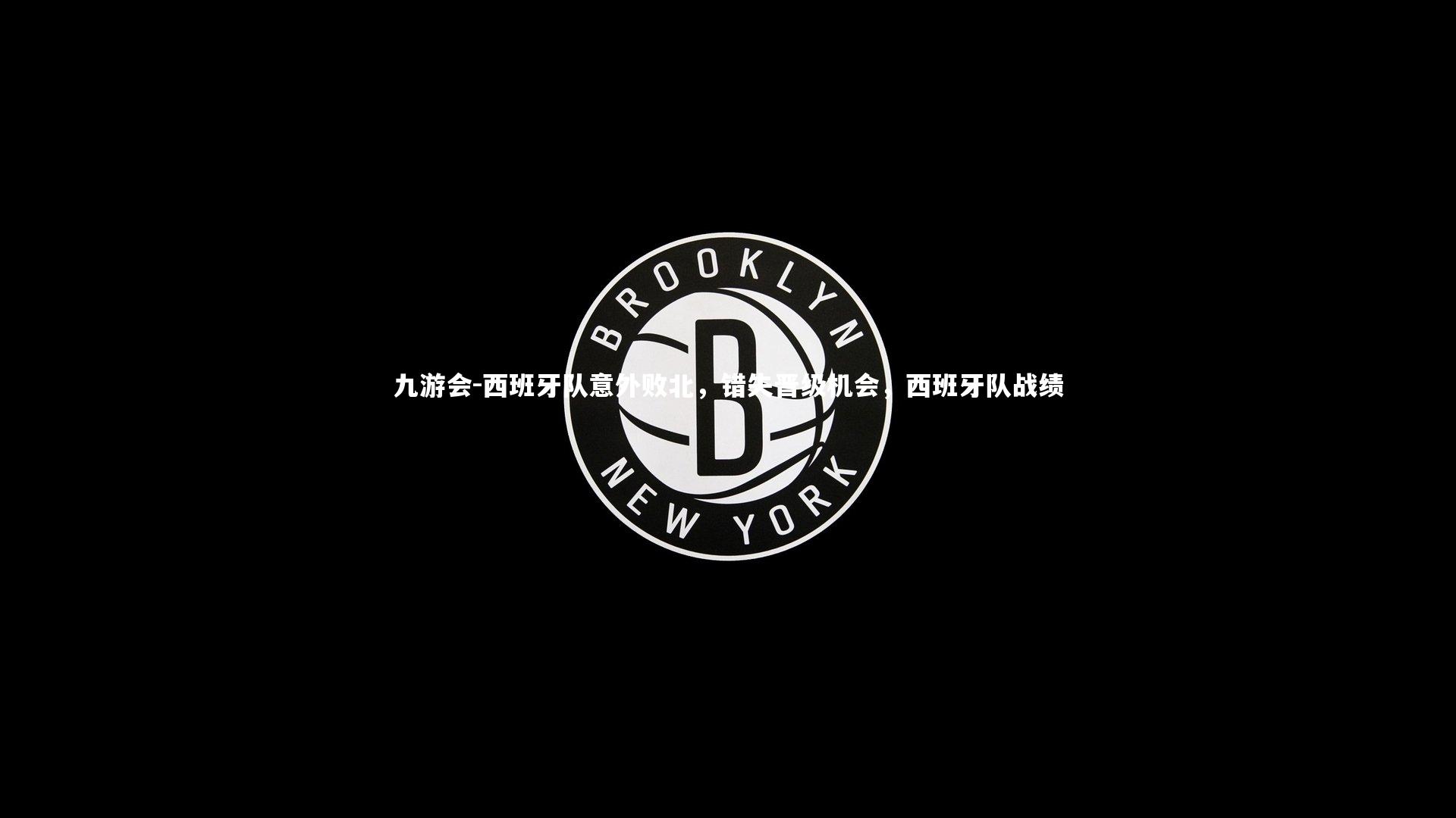 九游会-西班牙队意外败北，错失晋级机会，西班牙队战绩