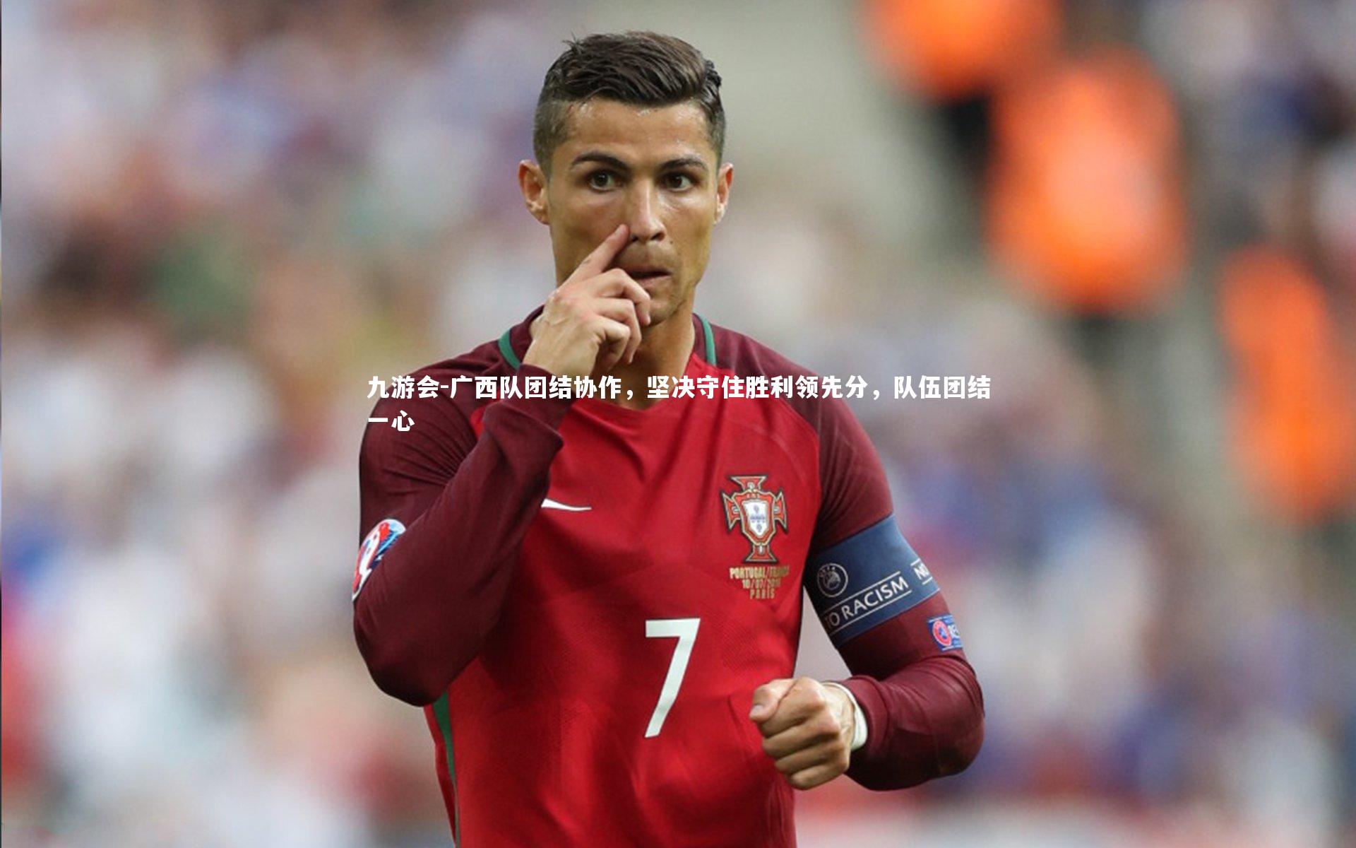 九游会-广西队团结协作，坚决守住胜利领先分，队伍团结一心