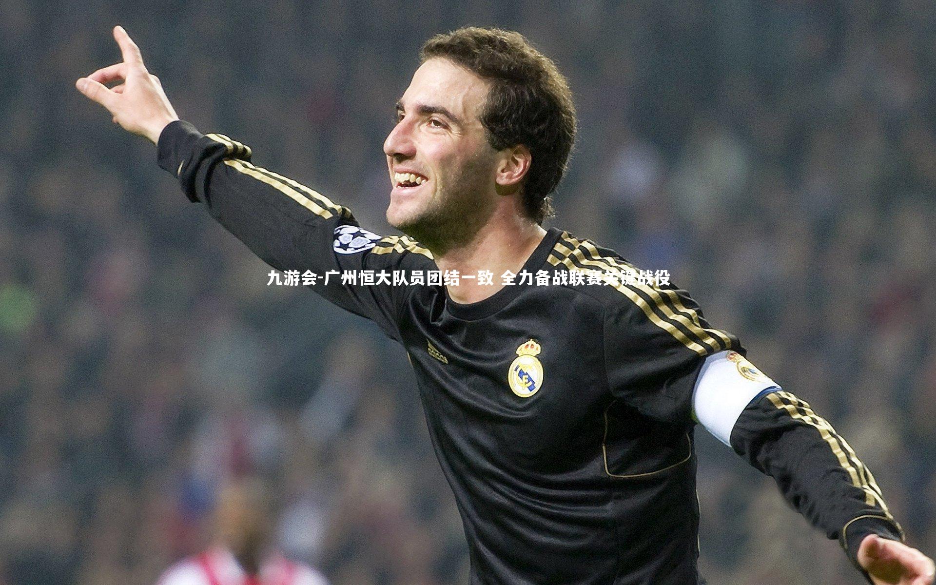 九游会-广州恒大队员团结一致 全力备战联赛关键战役