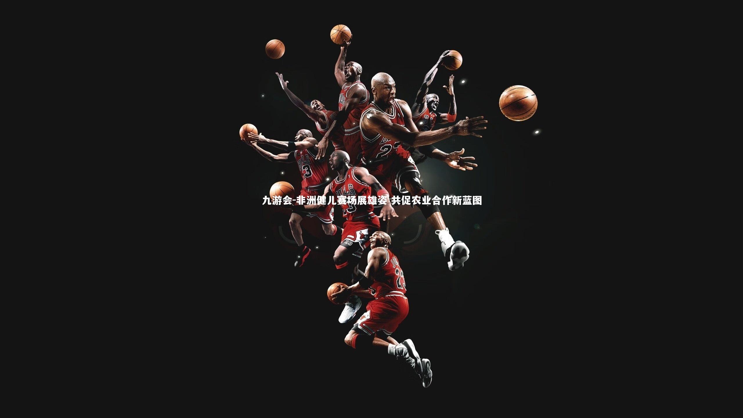 九游会-非洲健儿赛场展雄姿 共促农业合作新蓝图