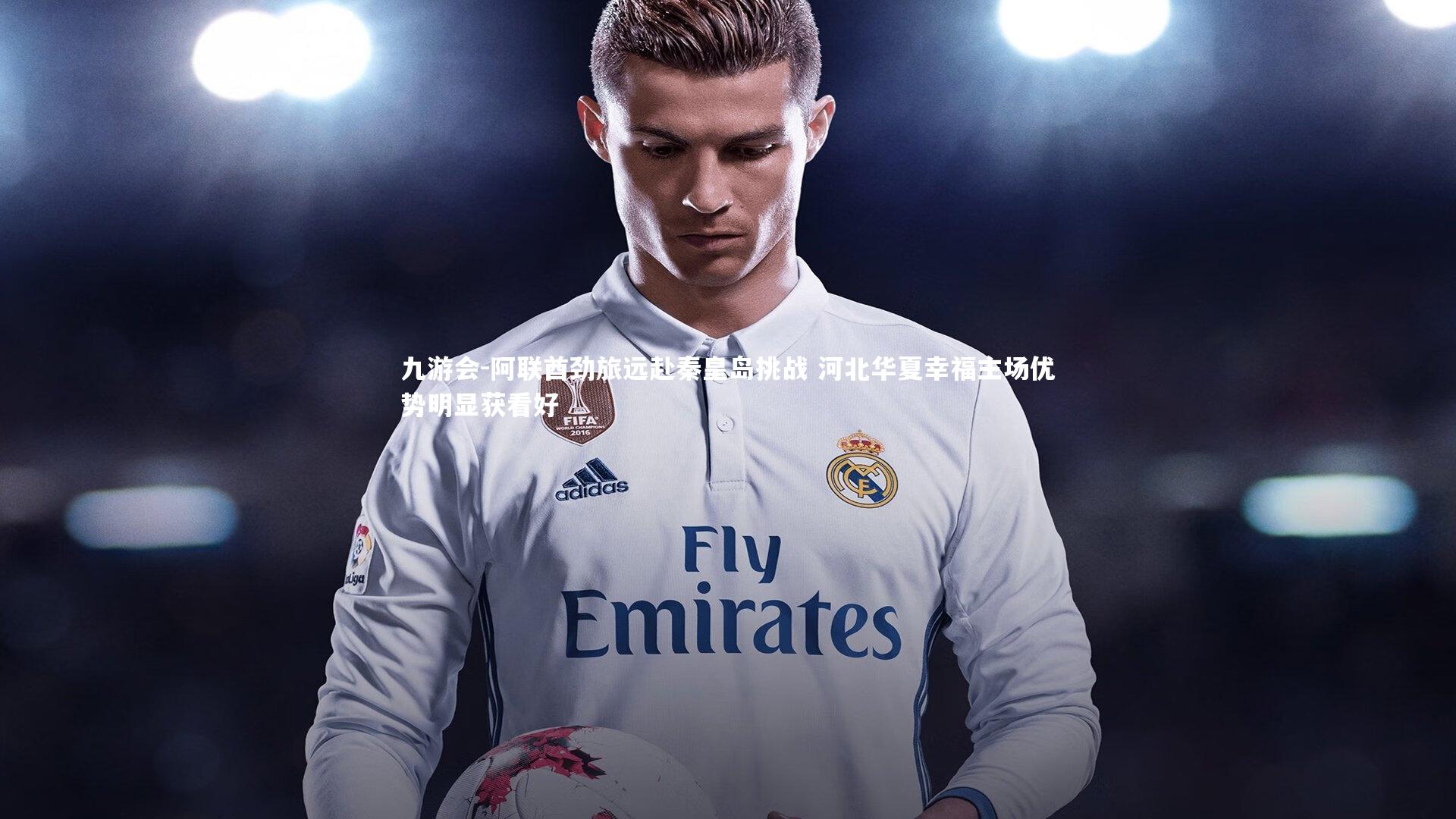 九游会-阿联酋劲旅远赴秦皇岛挑战 河北华夏幸福主场优势明显获看好