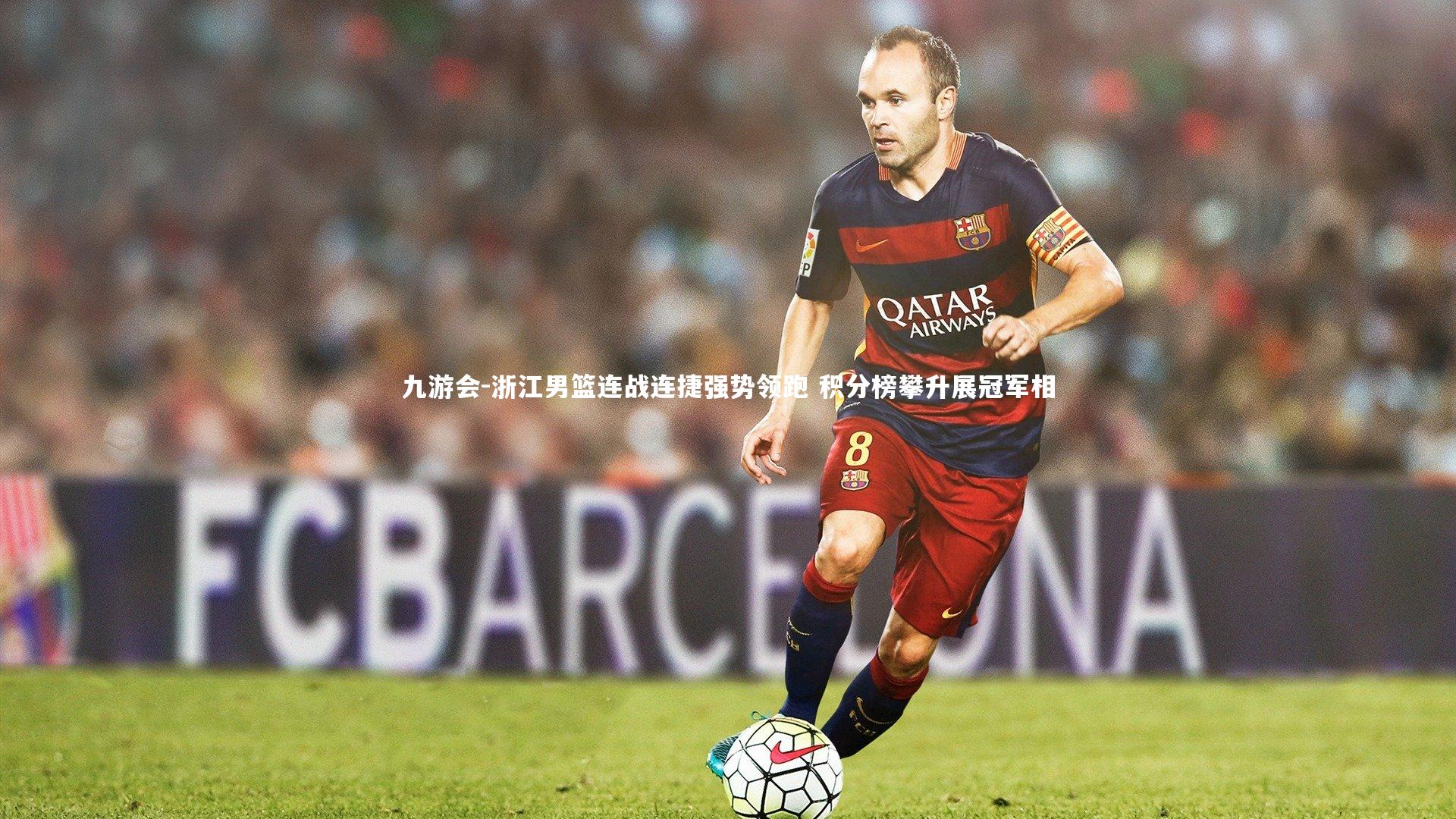 九游会-浙江男篮连战连捷强势领跑 积分榜攀升展冠军相