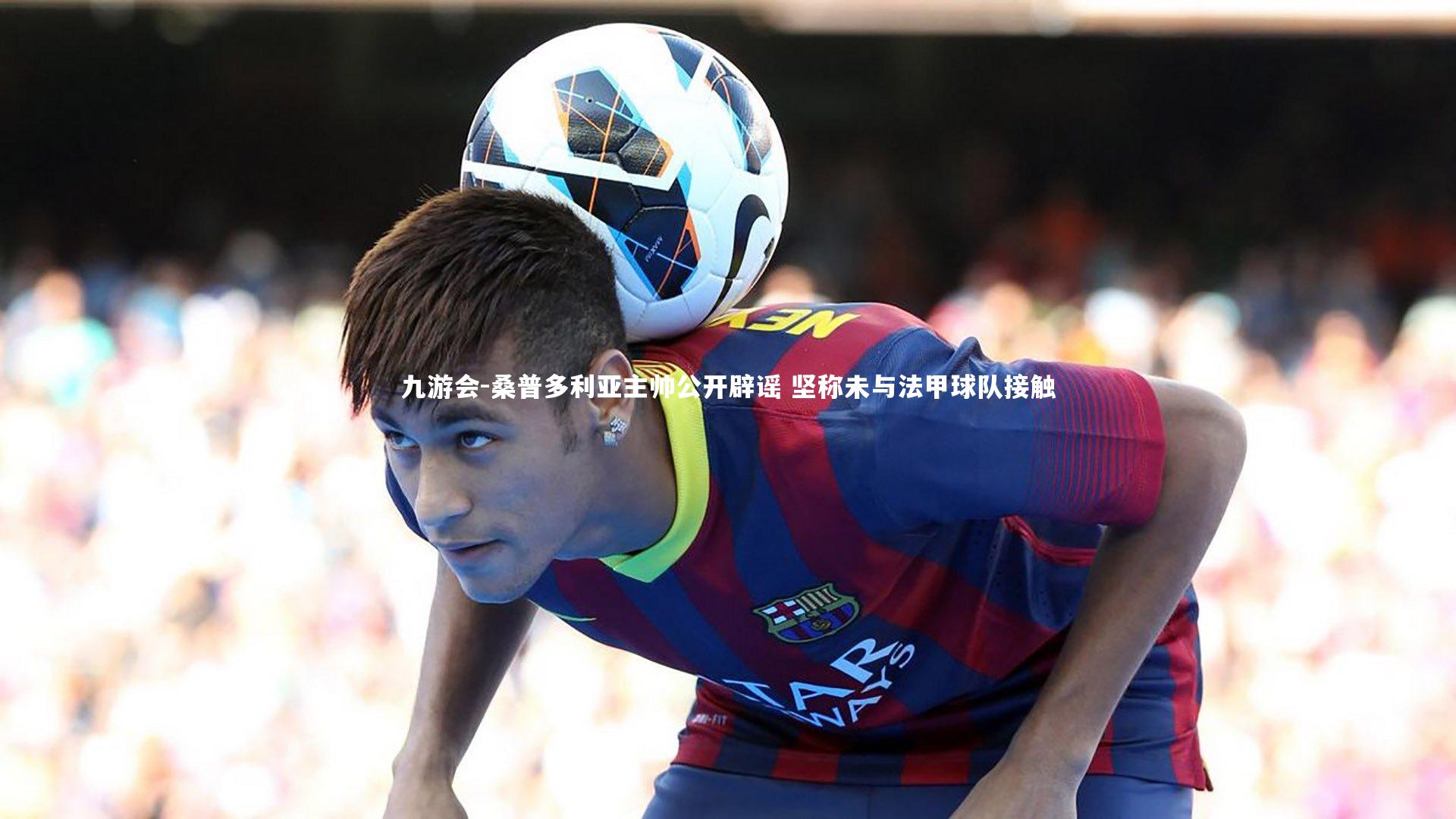 九游会-桑普多利亚主帅公开辟谣 坚称未与法甲球队接触