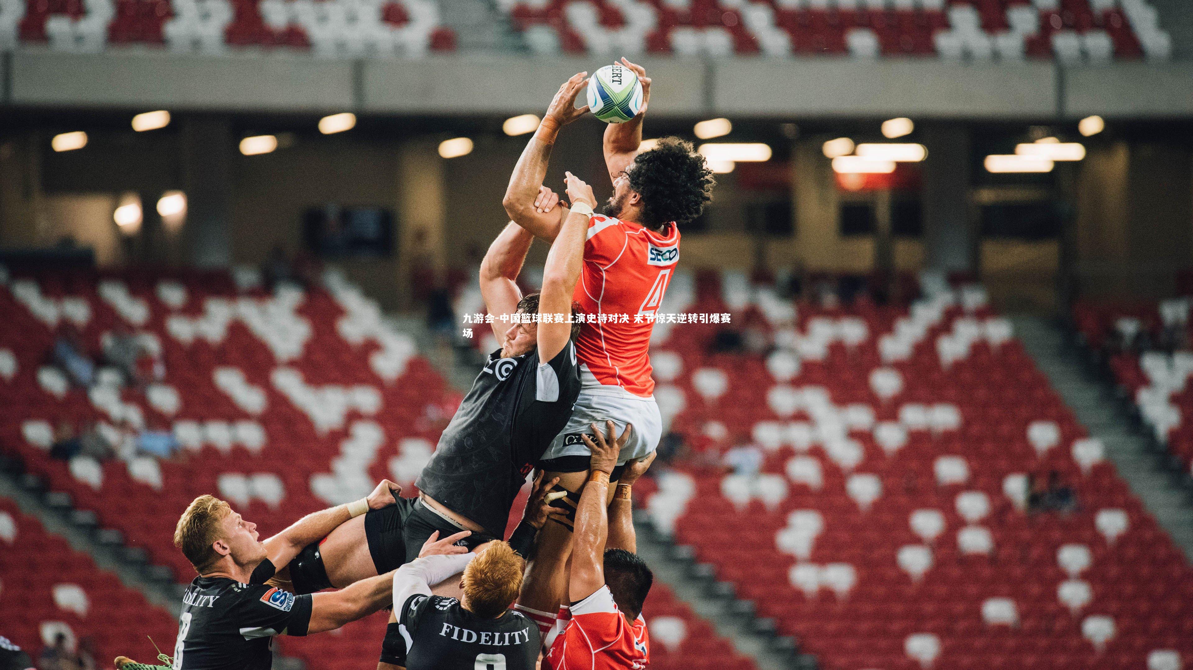 中国篮球联赛上演史诗对决 末节惊天逆转引爆赛场