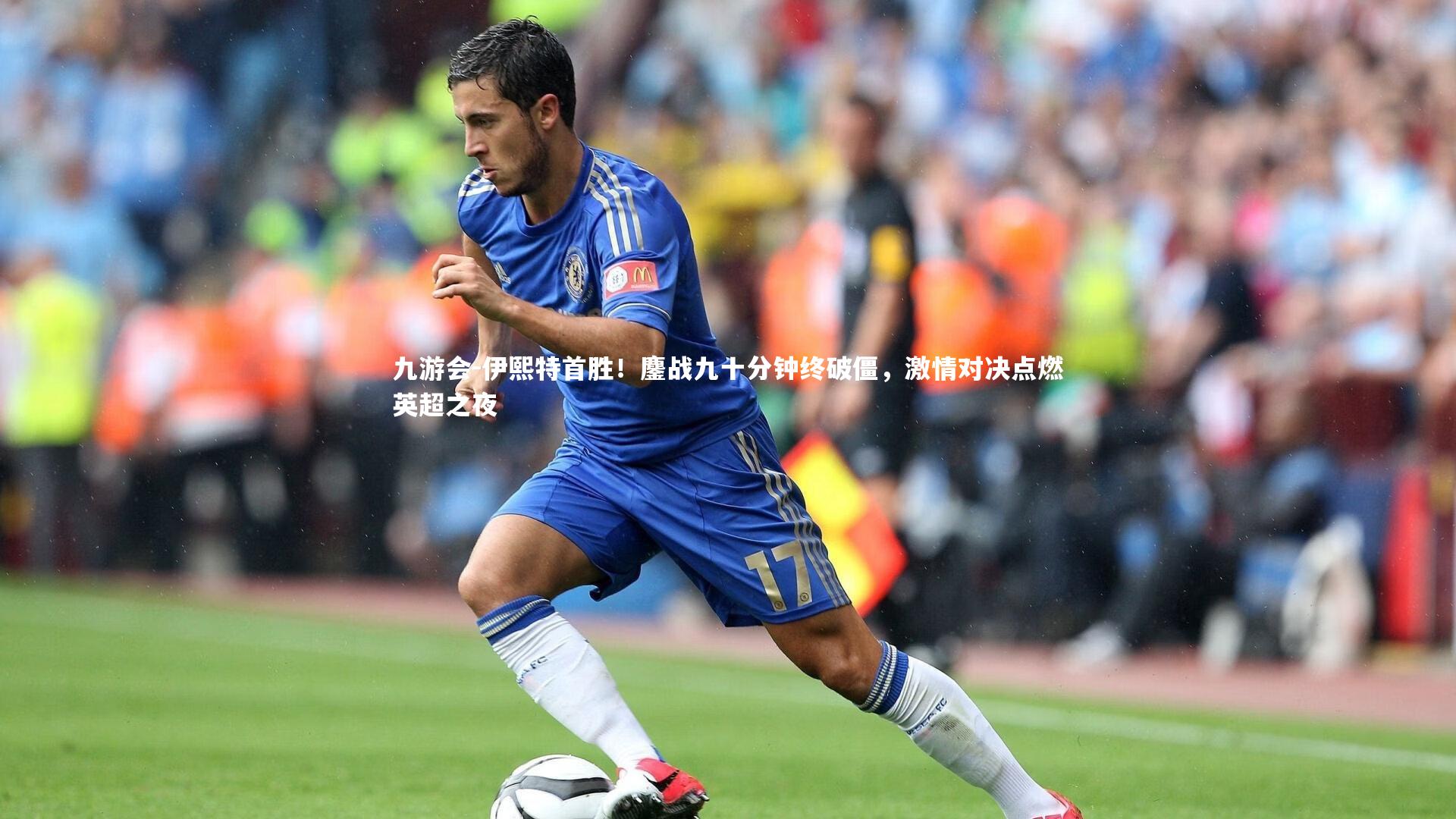 九游会-伊熙特首胜！鏖战九十分钟终破僵，激情对决点燃英超之夜