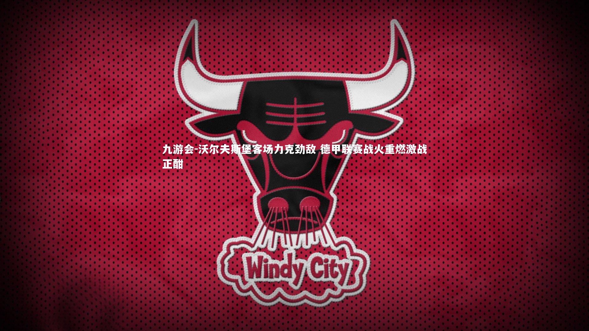 九游会-沃尔夫斯堡客场力克劲敌 德甲联赛战火重燃激战正酣