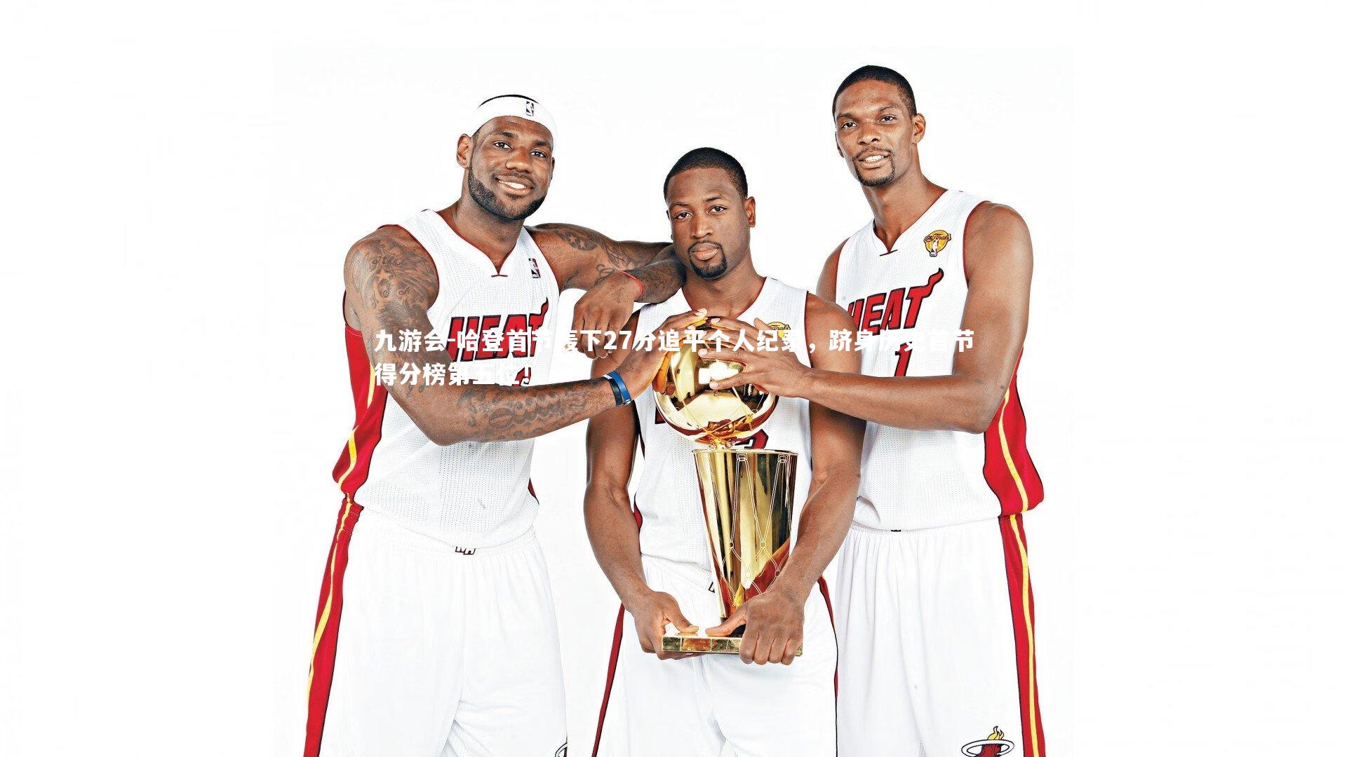 九游会-哈登首节轰下27分追平个人纪录，跻身历史首节得分榜第五位！