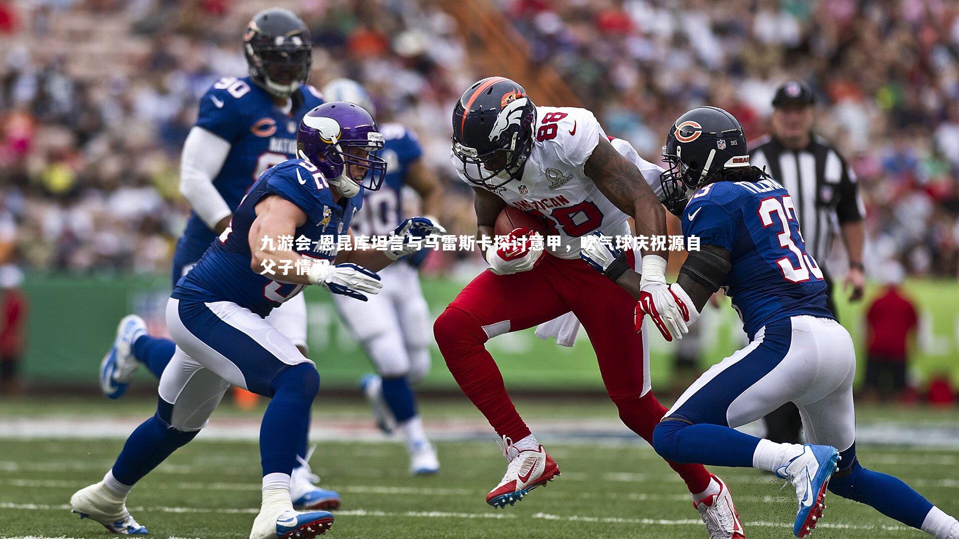 九游会-恩昆库坦言与马雷斯卡探讨意甲，吹气球庆祝源自父子情深